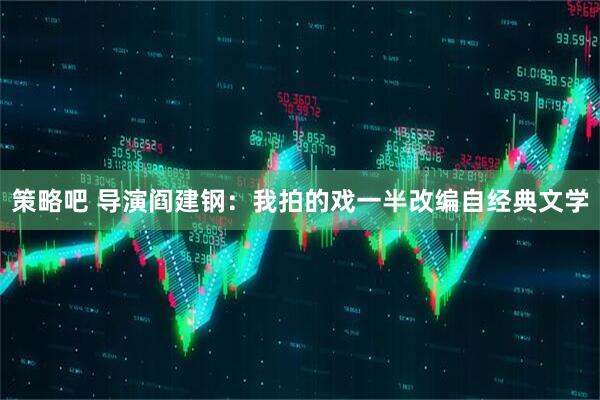 策略吧 导演阎建钢：我拍的戏一半改编自经典文学