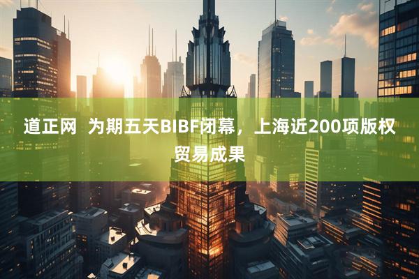 道正网  为期五天BIBF闭幕，上海近200项版权贸易成果