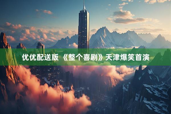 优优配送版 《整个喜剧》天津爆笑首演