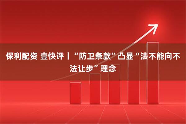 保利配资 壹快评丨“防卫条款”凸显“法不能向不法让步”理念