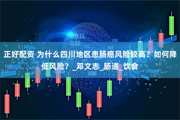正好配资 为什么四川地区患肠癌风险较高？如何降低风险？_邓文志_肠道_饮食