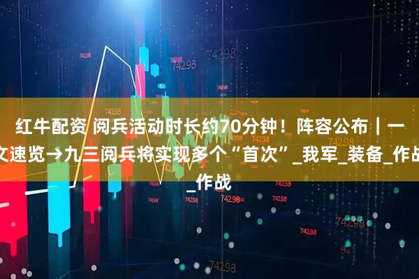 红牛配资 阅兵活动时长约70分钟！阵容公布｜一文速览→九三阅兵将实现多个“首次”_我军_装备_作战